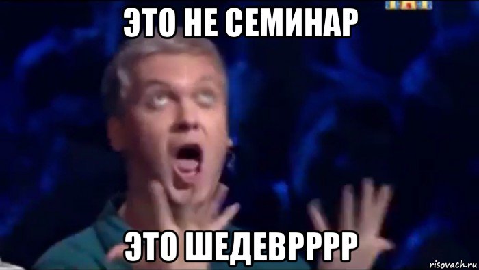 это не семинар это шедеврррр, Мем  Это ШЕДЕВР