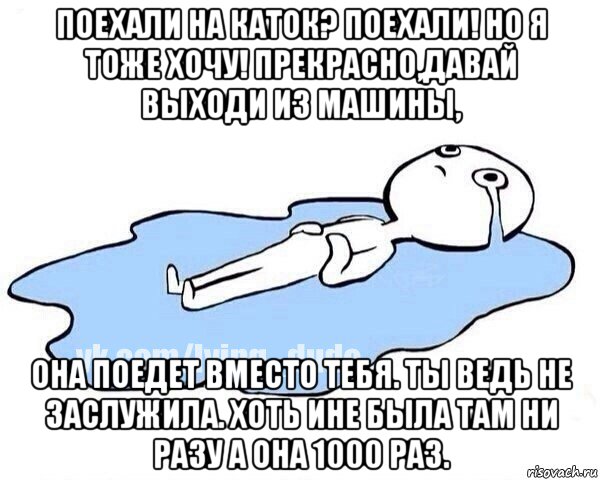 поехали на каток? поехали! но я тоже хочу! прекрасно,давай выходи из машины, она поедет вместо тебя. ты ведь не заслужила. хоть ине была там ни разу а она 1000 раз., Мем Этот момент когда