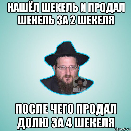 нашёл шекель и продал шекель за 2 шекеля после чего продал долю за 4 шекеля