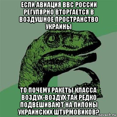 если авиация ввс россии регулярно вторгается в воздушное пространство украины то почему ракеты класса воздух-воздух так редко подвешивают на пилоны украинских штурмовиков?, Мем Филосораптор