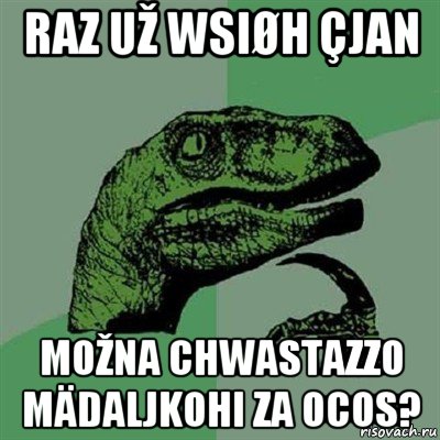 raz už wsiøh çjan možna chwastazzo mädaljkohi za ocos?, Мем Филосораптор