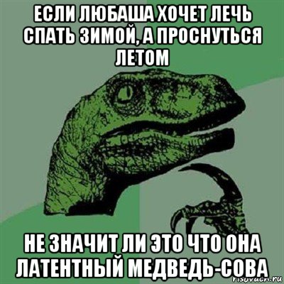 если любаша хочет лечь спать зимой, а проснуться летом не значит ли это что она латентный медведь-сова, Мем Филосораптор