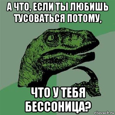 а что, если ты любишь тусоваться потому, что у тебя бессоница?, Мем Филосораптор