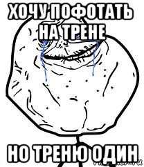 хочу пофотать на трене но треню один, Мем Forever Alone