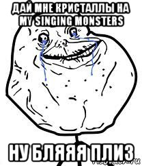 дай мне кристаллы на my singing monsters ну бляяя плиз, Мем Forever Alone