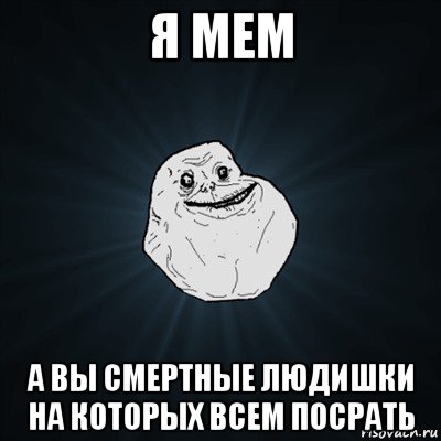 я мем а вы смертные людишки на которых всем посрать, Мем Forever Alone