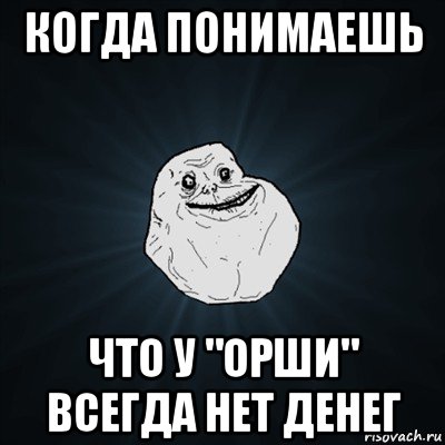 когда понимаешь что у "орши" всегда нет денег, Мем Forever Alone