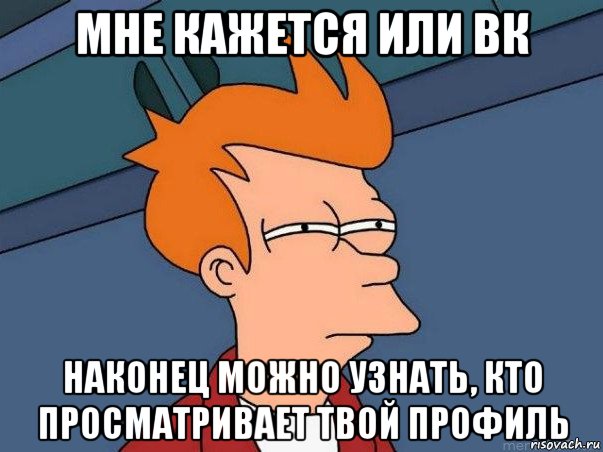 мне кажется или вк наконец можно узнать, кто просматривает твой профиль, Мем  Фрай (мне кажется или)