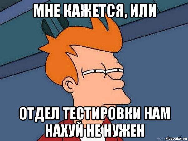 мне кажется, или отдел тестировки нам нахуй не нужен, Мем  Фрай (мне кажется или)