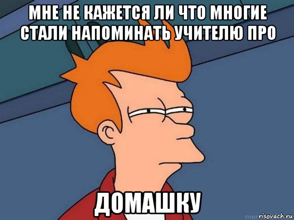 мне не кажется ли что многие стали напоминать учителю про домашку, Мем  Фрай (мне кажется или)