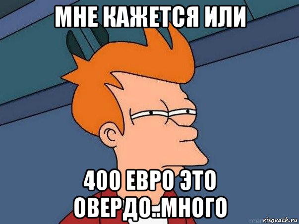 мне кажется или 400 евро это овердо..много, Мем  Фрай (мне кажется или)