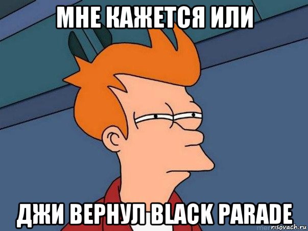 мне кажется или джи вернул black parade, Мем  Фрай (мне кажется или)