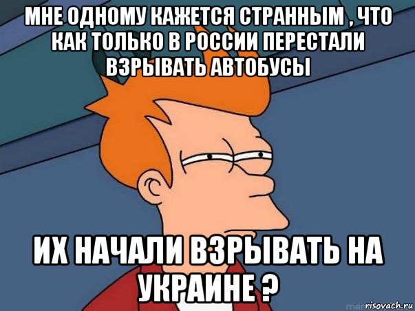 мне одному кажется странным , что как только в россии перестали взрывать автобусы их начали взрывать на украине ?, Мем  Фрай (мне кажется или)