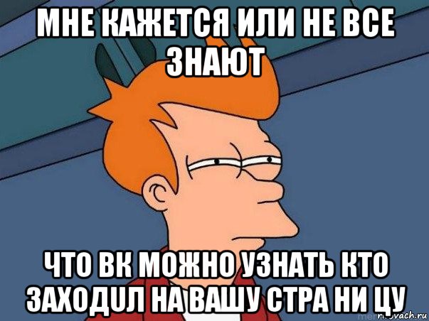 мне кажется или не все знают что вк можно узнать кто заходuл на вашу стpa ни цу, Мем  Фрай (мне кажется или)