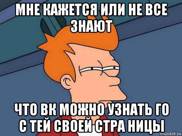 мне кажется или не все знают что вк можно узнать го с тей своей стра ницы, Мем  Фрай (мне кажется или)