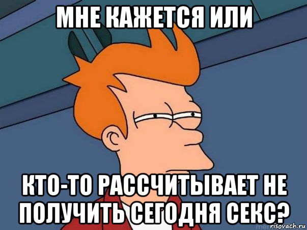 мне кажется или кто-то рассчитывает не получить сегодня секс?, Мем  Фрай (мне кажется или)