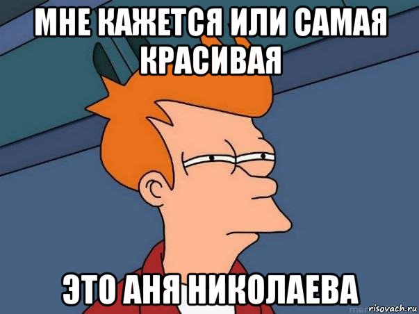 мне кажется или самая красивая это аня николаева, Мем  Фрай (мне кажется или)