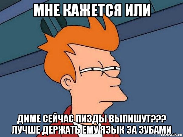 мне кажется или диме сейчас пизды выпишут??? лучше держать ему язык за зубами, Мем  Фрай (мне кажется или)