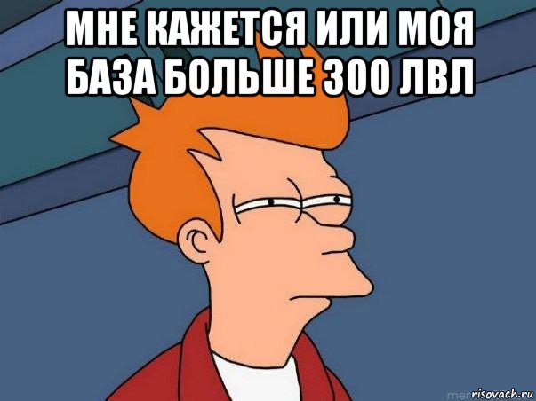 мне кажется или моя база больше 300 лвл , Мем  Фрай (мне кажется или)