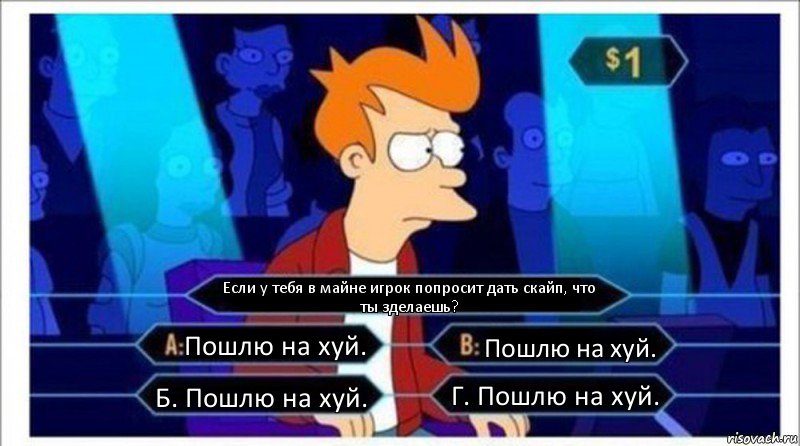 Если у тебя в майне игрок попросит дать скайп, что ты зделаешь? Пошлю на хуй. Пошлю на хуй. Б. Пошлю на хуй. Г. Пошлю на хуй., Комикс  фрай кто хочет стать миллионером