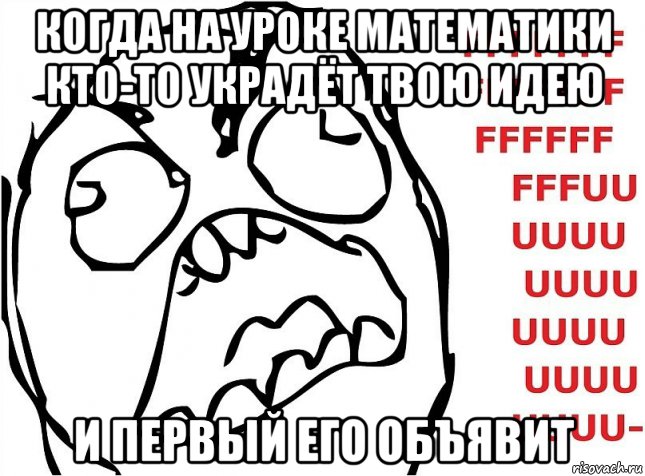 когда на уроке математики кто-то украдёт твою идею и первый его объявит