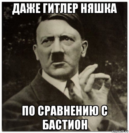 даже гитлер няшка по сравнению с бастион, Мем гитлер нельзя просто так