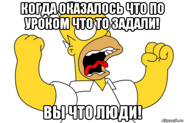 когда оказалось что по уроком что то задали! вы что люди!, Мем Разъяренный Гомер