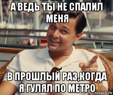 а ведь ты не спалил меня в прошлый раз,когда я гулял по метро, Мем Хитрый Гэтсби