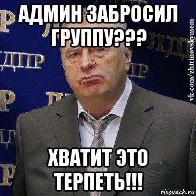 админ забросил группу??? хватит это терпеть!!!, Мем Хватит это терпеть (Жириновский)