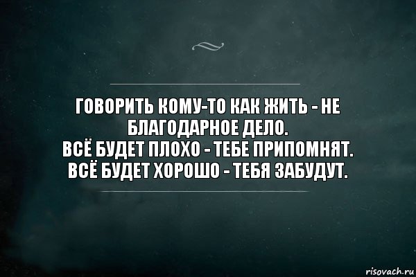 Говорить кому-то как жить - не благодарное дело.
Всё будет плохо - тебе припомнят.
Всё будет хорошо - тебя забудут., Комикс Игра Слов