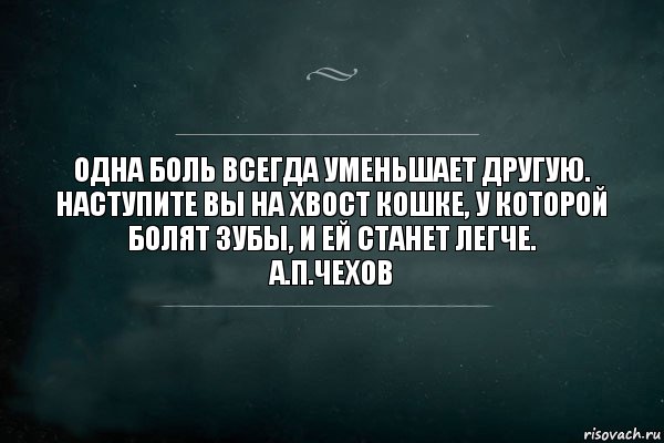 Одна боль всегда уменьшает другую. Наступите вы на хвост кошке, у которой болят зубы, и ей станет легче.
А.П.Чехов, Комикс Игра Слов