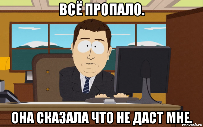 всё пропало. она сказала что не даст мне., Мем иии все пропало