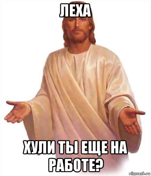 леха хули ты еще на работе?