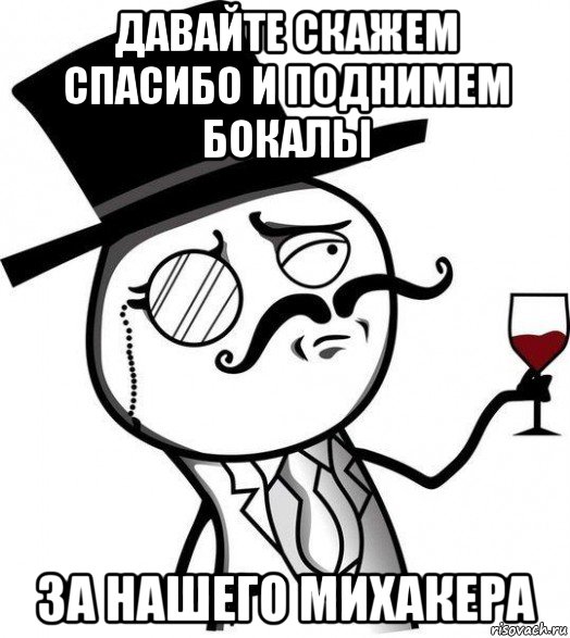 давайте скажем спасибо и поднимем бокалы за нашего михакера, Мем Интеллигент