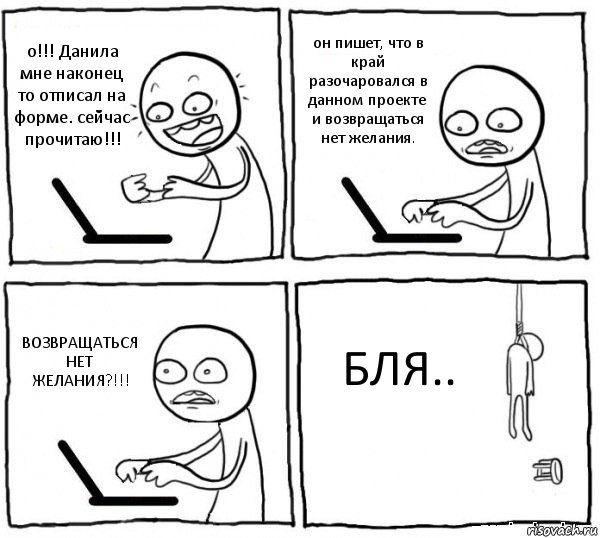 о!!! Данила мне наконец то отписал на форме. сейчас прочитаю!!! он пишет, что в край разочаровался в данном проекте и возвращаться нет желания. ВОЗВРАЩАТЬСЯ НЕТ ЖЕЛАНИЯ?!!! БЛЯ.., Комикс интернет убивает