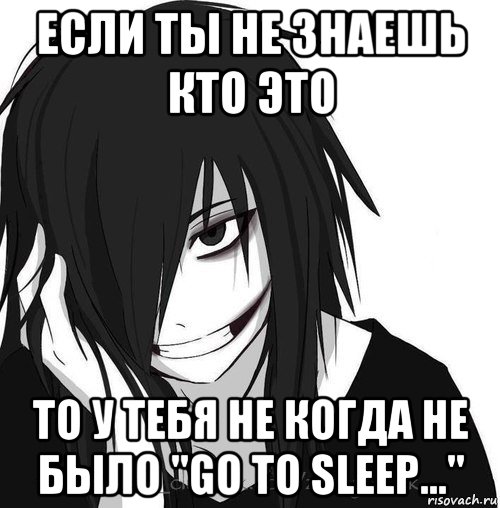 если ты не знаешь кто это то у тебя не когда не было "go to sleep...", Мем Jeff the killer