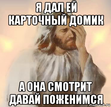 я дал ей карточный домик а она смотрит давай поженимся, Мем Jesus facepalm