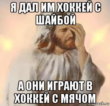 я дал им хоккей с шайбой а они играют в хоккей с мячом, Мем Jesus facepalm