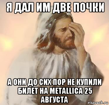 я дал им две почки а они до сих пор не купили билет на metallica 25 августа, Мем Jesus facepalm