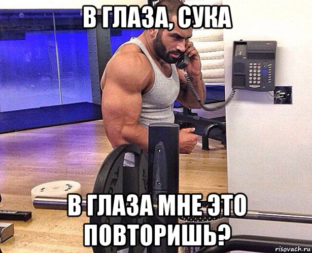 в глаза, сука в глаза мне это повторишь?