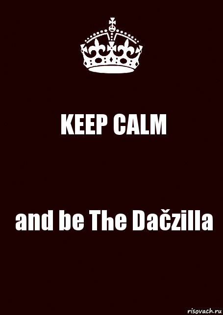 KEEP CALM and be The Dačzilla