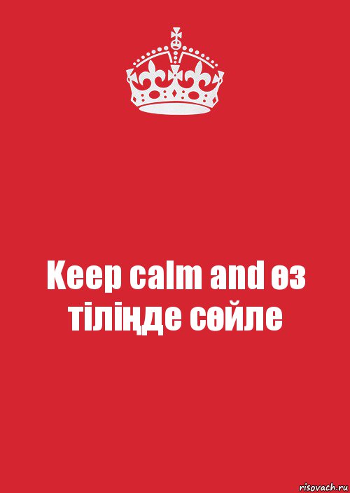 Keep calm and өз тіліңде сөйле