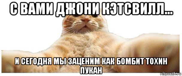 с вами джони кэтсвилл... и сегодня мы заценим как бомбит тохин пукан, Мем   Кэтсвилл