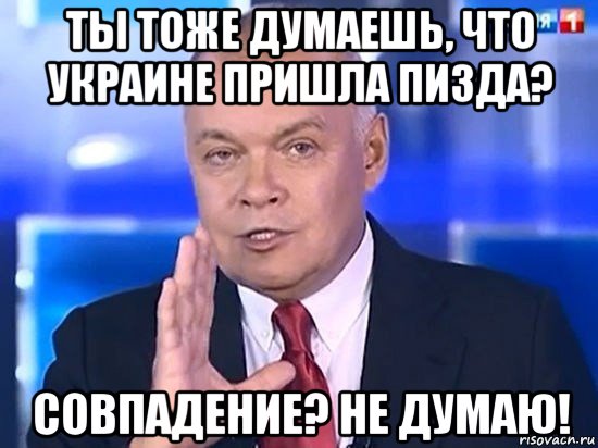 ты тоже думаешь, что украине пришла пизда? совпадение? не думаю!, Мем Киселёв 2014