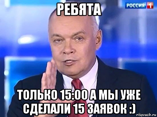 ребята только 15:00 а мы уже сделали 15 заявок :), Мем Киселёв 2014