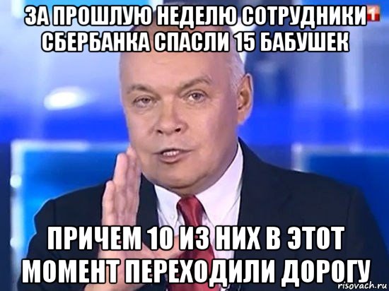 за прошлую неделю сотрудники сбербанка спасли 15 бабушек причем 10 из них в этот момент переходили дорогу, Мем Киселёв 2014