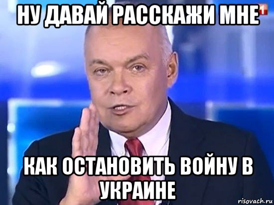 ну давай расскажи мне как остановить войну в украине, Мем Киселёв 2014