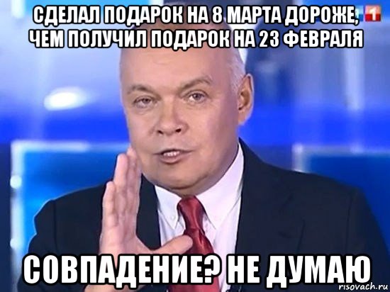 сделал подарок на 8 марта дороже, чем получил подарок на 23 февраля совпадение? не думаю, Мем Киселёв 2014