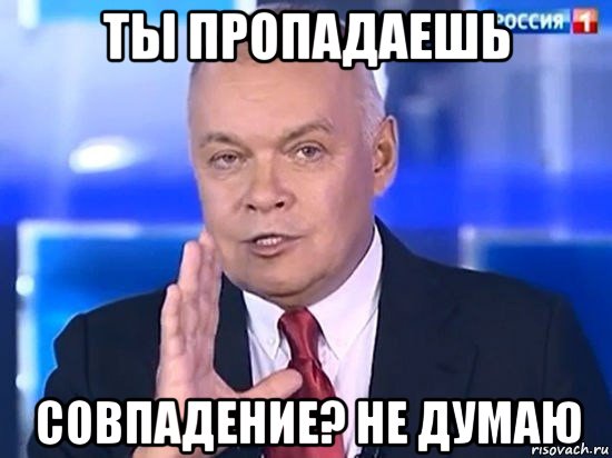 ты пропадаешь совпадение? не думаю, Мем Киселёв 2014