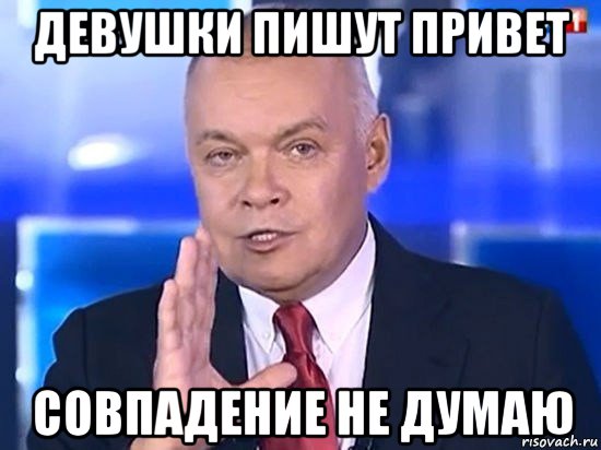 девушки пишут привет совпадение не думаю, Мем Киселёв 2014